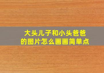 大头儿子和小头爸爸的图片怎么画画简单点