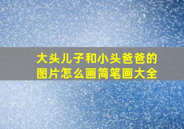 大头儿子和小头爸爸的图片怎么画简笔画大全