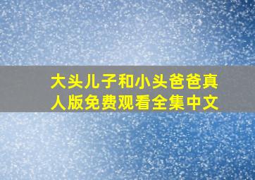 大头儿子和小头爸爸真人版免费观看全集中文