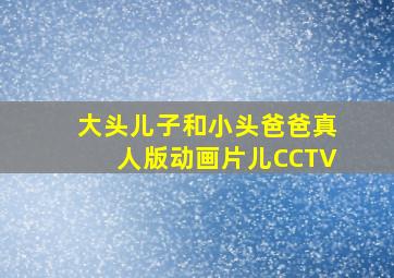 大头儿子和小头爸爸真人版动画片儿CCTV