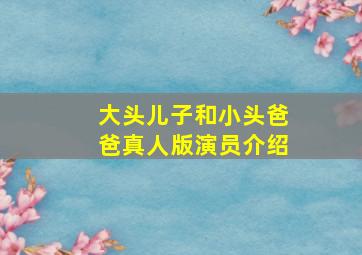 大头儿子和小头爸爸真人版演员介绍