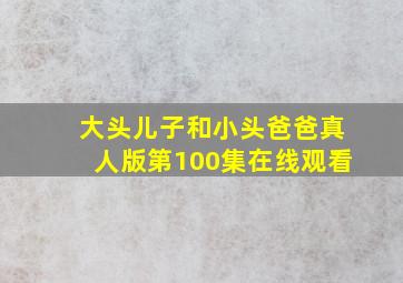 大头儿子和小头爸爸真人版第100集在线观看