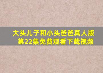 大头儿子和小头爸爸真人版第22集免费观看下载视频