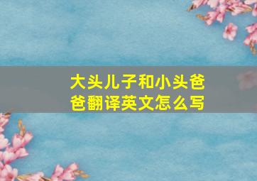 大头儿子和小头爸爸翻译英文怎么写