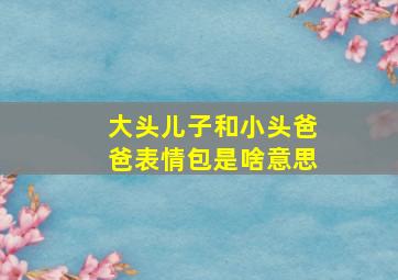 大头儿子和小头爸爸表情包是啥意思