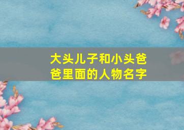 大头儿子和小头爸爸里面的人物名字