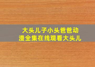 大头儿子小头爸爸动漫全集在线观看大头儿