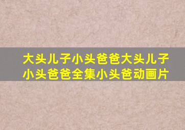 大头儿子小头爸爸大头儿子小头爸爸全集小头爸动画片