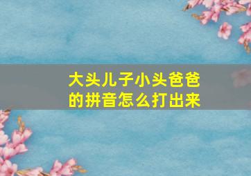 大头儿子小头爸爸的拼音怎么打出来