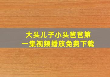 大头儿子小头爸爸第一集视频播放免费下载