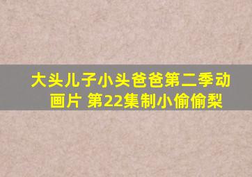 大头儿子小头爸爸第二季动画片 第22集制小偷偷梨