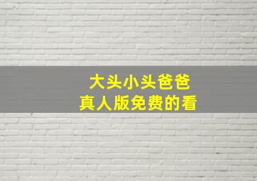 大头小头爸爸真人版免费的看