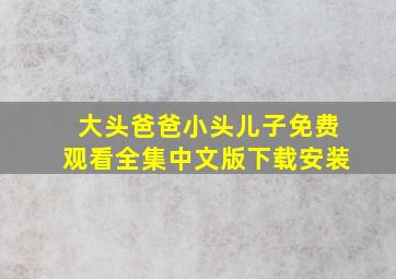 大头爸爸小头儿子免费观看全集中文版下载安装