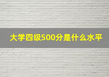 大学四级500分是什么水平