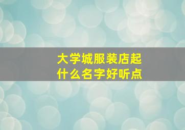 大学城服装店起什么名字好听点