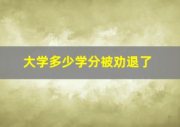 大学多少学分被劝退了