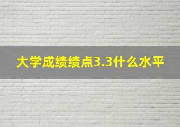 大学成绩绩点3.3什么水平