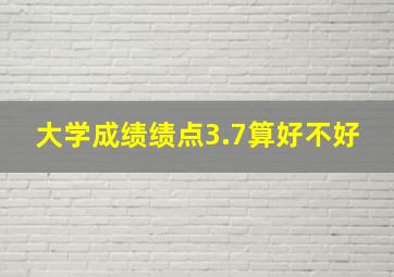 大学成绩绩点3.7算好不好