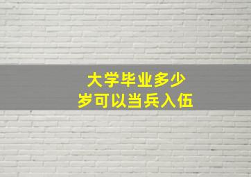 大学毕业多少岁可以当兵入伍