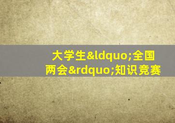 大学生“全国两会”知识竞赛