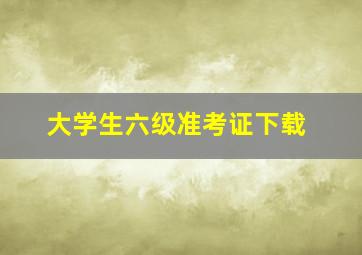 大学生六级准考证下载