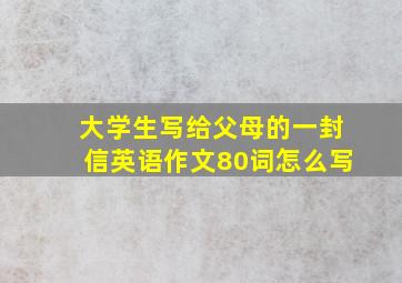 大学生写给父母的一封信英语作文80词怎么写