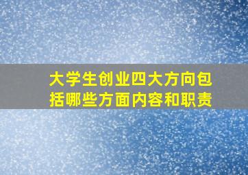 大学生创业四大方向包括哪些方面内容和职责