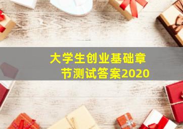 大学生创业基础章节测试答案2020