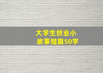 大学生创业小故事短篇50字