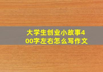 大学生创业小故事400字左右怎么写作文