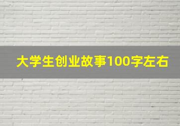 大学生创业故事100字左右