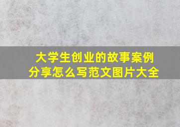 大学生创业的故事案例分享怎么写范文图片大全