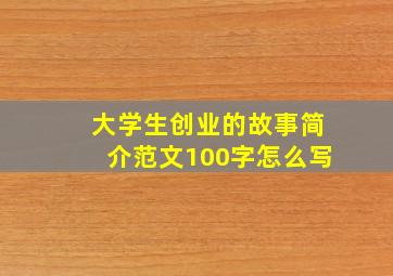 大学生创业的故事简介范文100字怎么写