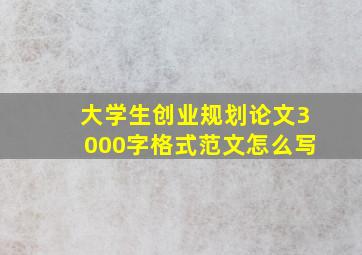 大学生创业规划论文3000字格式范文怎么写