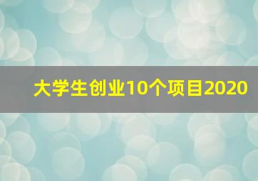 大学生创业10个项目2020