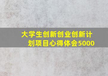 大学生创新创业创新计划项目心得体会5000