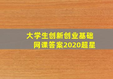 大学生创新创业基础网课答案2020超星