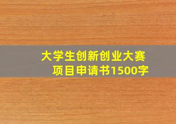 大学生创新创业大赛项目申请书1500字