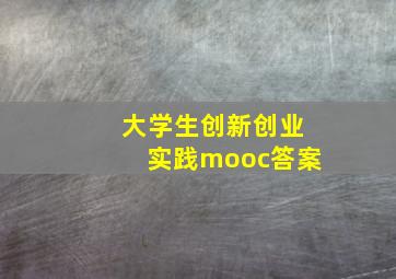 大学生创新创业实践mooc答案