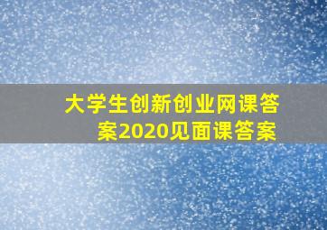 大学生创新创业网课答案2020见面课答案