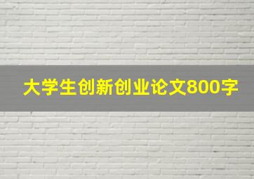 大学生创新创业论文800字