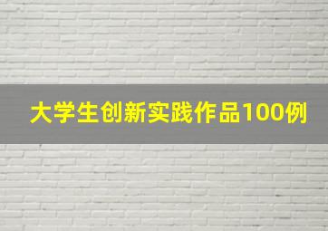 大学生创新实践作品100例