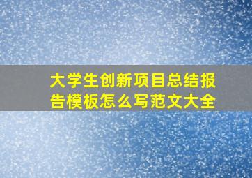 大学生创新项目总结报告模板怎么写范文大全