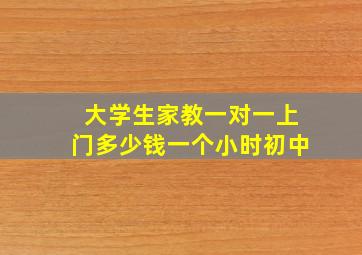 大学生家教一对一上门多少钱一个小时初中