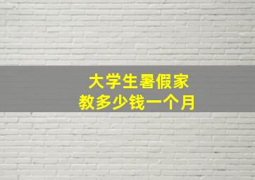 大学生暑假家教多少钱一个月