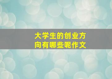 大学生的创业方向有哪些呢作文