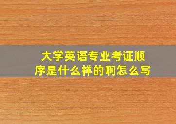 大学英语专业考证顺序是什么样的啊怎么写