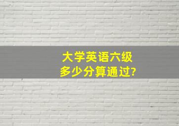 大学英语六级多少分算通过?