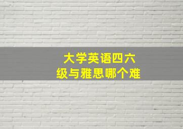 大学英语四六级与雅思哪个难