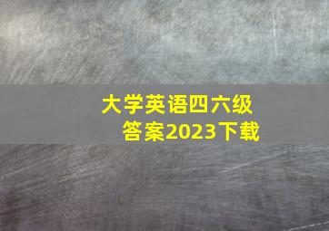 大学英语四六级答案2023下载